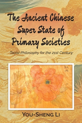 The Ancient Chinese Super State of Primary Societies: Taoist Philosophy for the 21st Century - You-sheng Li