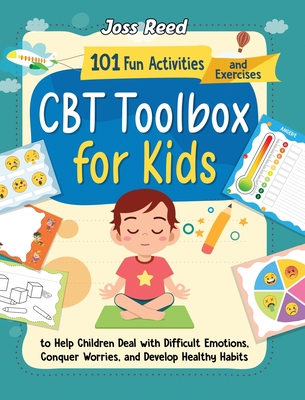 CBT Toolbox for Kids: 101 Fun Activities and Exercises to Help Children Deal with Difficult Emotions, Conquer Worries, and Develop Healthy H - Joss Reed