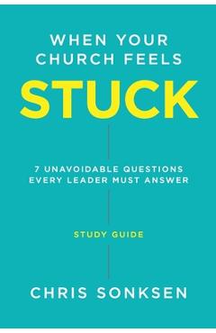 Coperta cărții 'When your Church Feels Stuck - Study Guide: 7 Unavoidable Questions Every Leader Must Answer - Chris Sonksen'