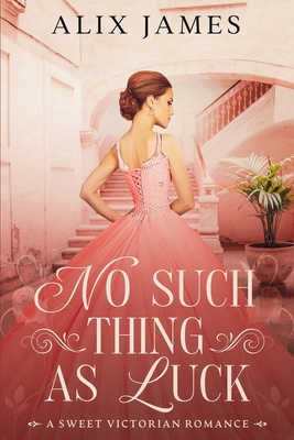 No Such Thing As Luck: A Sweet Victorian Romance from North and South - Alix James