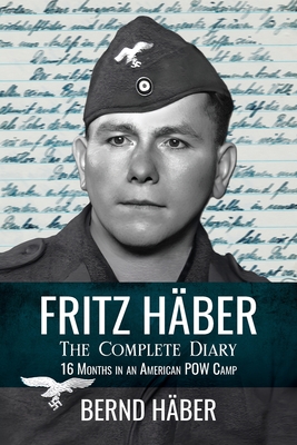 Fritz Häber, The Complete Diary: 16 Months in an American POW Camp - Bernd Häber