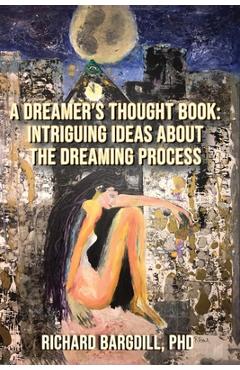 Coperta cărții 'A Dreamer's Thought Book: Intriguing Ideas about the Dreaming Process - Richard Bargdill'