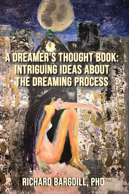 A Dreamer's Thought Book: Intriguing Ideas about the Dreaming Process - Richard Bargdill