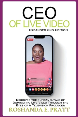 CEO of Live Video: Discover the Fundamentals of Dominating Live Video Through the Eyes of a Television Producer --Second Edition - Roshanda E. Pratt