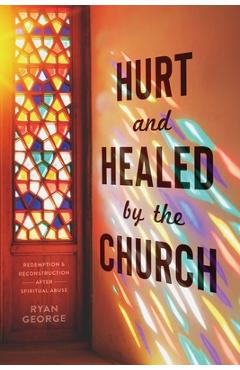Coperta cărții 'Hurt and Healed by the Church: Redemption and Reconstruction After Spiritual Abuse - Ryan George'