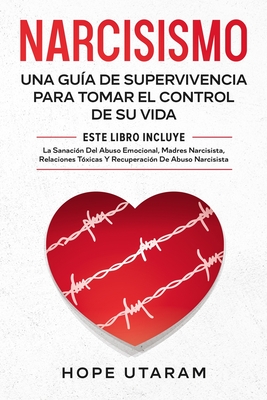 Narcisismo: Una Guía de Supervivencia Para Tomar El Control de Su Vida Este Libro Incluye La Sanación del Abuso Emocional, Madres - Hope Utaram