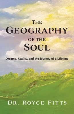 The Geography of the Soul: Dreams, Reality, and the Journey of a - Royce Fitts