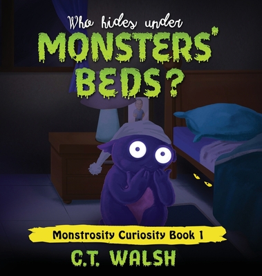 Who Hides Under Monsters' Beds - C. T. Walsh