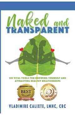 Coperta cărții 'Naked and Transparent: Six Vital Tools for Knowing Yourself and Attracting Healthy Relationships - Vladimire Calixte'