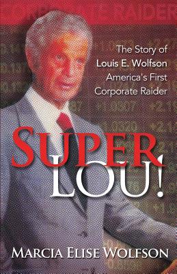 Super Lou!: The Rise, Fall, and Affirmed Redemption of Louis Wolfson, America's First Corporate Raider - Marcia Elise Wolfson