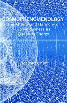 Cosmophenomenology: The Alterity and Harmony of Consciousness as Quantum Energy - Wanyoung Kim