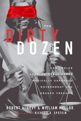 The Dirty Dozen: How Twelve Supreme Court Cases Radically Expanded Government and Eroded Freedom - Robert A. Levy