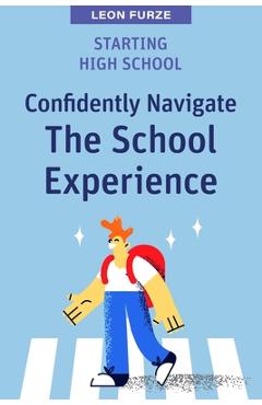 Coperta cărții 'Starting High School: Confidently Navigate the School Experience - Leon Furze'