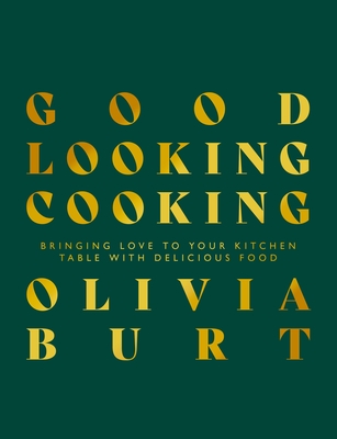 Good Looking Cooking: Bringing Love to Your Kitchen Table with Delicious Food - Olivia Burt
