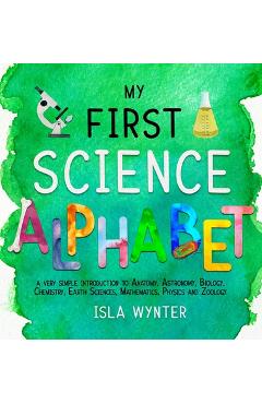 Coperta cărții 'My First Science Alphabet: A Very Simple Introduction to Anatomy, Astronomy, Biology, Chemistry, Earth Sciences,'