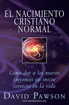 El Nacimiento Cristiano Normal: Cómo dar a los nuevos creyentes un inicio correcto en la vida - David Pawson