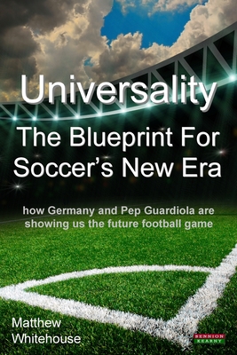 Universality - The Blueprint for Soccer's New Era: How Germany and Pep Guardiola Are Showing Us the Future Football Game - Matthew Whitehouse