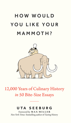 How Would You Like Your Mammoth?: 12,000 Years of Culinary History in 50 Bite-Size Essays - Uta Seeburg