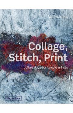 Coperta cărții 'Collage, Stitch, Print: Collagraphy for Textile Artists - Val Holmes'
