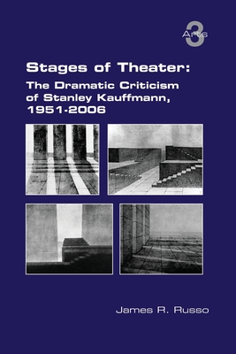 Stages of Theater: The Dramatic Criticism of Stanley Kauffmann, 1951-2006 - James R. Russo