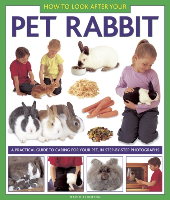 How to Look After Your Pet Rabbit: A Practical Guide to Caring for Your Pet, in Step-By-Step Photographs - David Alderton