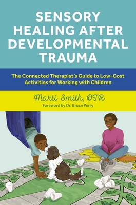 Sensory Healing After Developmental Trauma: The Connected Therapist's Guide to Low-Cost Activities for Working with Children - Marti Smith