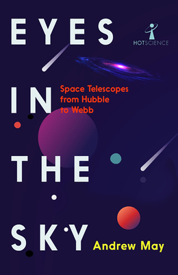 Eyes in the Sky: Space Telescopes from Hubble to Webb - Andrew May