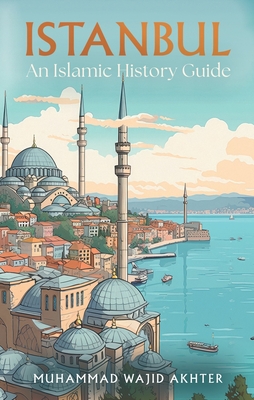 Istanbul: An Islamic History Guide - Muhammad Wajid Akhter
