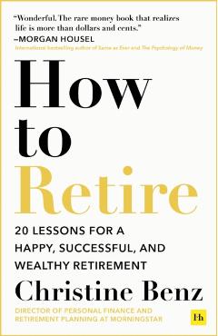 How to Retire: 20 Lessons for a Happy, Successful, and Wealthy Retirement - Christine Benz