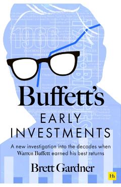 Buffett's Early Investments: A New Investigation Into the Decades When Warren Buffett Earned His Best Returns - Brett Gardner
