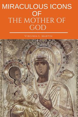 Miraculous Icons Of The Mother Of God.: The Christian Book with Images and Miracles of Our Lady. - Virginia L. Martin