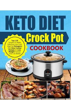 Poza produsului Keto Diet Crock Pot Cookbook: Top 120 Simple-To-Make Delicious Low Carb High Fat Ketogenic Diet Slow Cooker Recipes to Lose Weight Forever and Live - Josh Moore