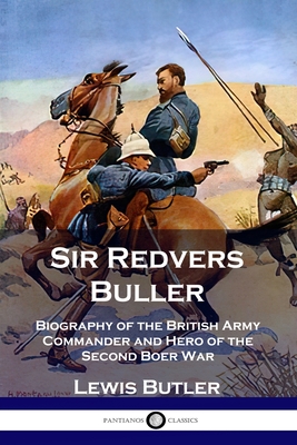 Sir Redvers Buller: Biography of the British Army Commander and Hero of the Second Boer War - Lewis Butler