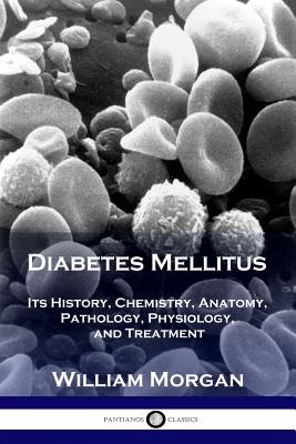 Coperta cărții 'Diabetes Mellitus: Its History, Chemistry, Anatomy, Pathology, Physiology, and Treatment - William Morgan'