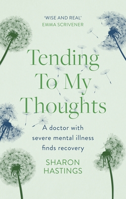 Tending to My Thoughts: A Doctor with Severe Mental Illness Finds Recovery - Sharon Hastings