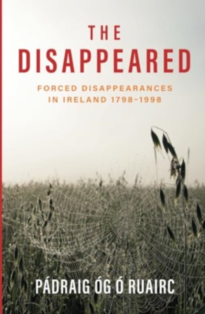 The Disappeared: Forced Disappearances in Ireland 1798 - 1998 - Pádraig Óg Ó. Ruairc