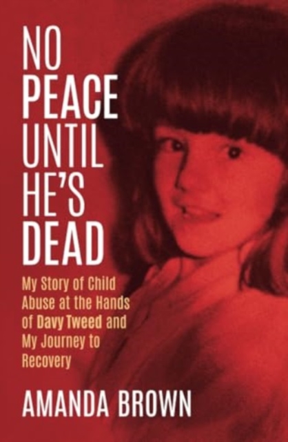 No Peace Until He's Dead: My Story of Child Sex Abuse at the Hands of Davy Tweed and My Journey to Recovery - Amanda Brown