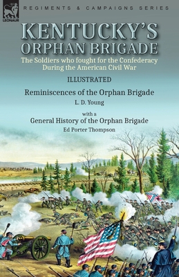 Kentucky's Orphan Brigade: the Soldiers who fought for the Confederacy During the American Civil War----Reminiscences of the Orphan Brigade by L. - L. D. Young