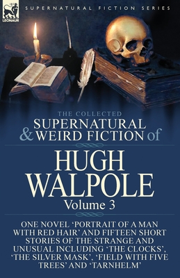 The Collected Supernatural and Weird Fiction of Hugh Walpole-Volume 3: One Novel 'Portrait of a Man with Red Hair' and Fifteen Short Stories of the St - Hugh Walpole