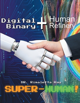 Digital Binary + Human Refinery: A Super-Human! - Rimaletta Ray