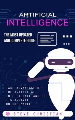 Coperta cărții 'Artificial Intelligence: The Most Updated and Complete Guide (Take Advantage of the Artificial Intelligence and of Its'