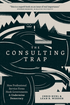 The Consulting Trap: How Professional Service Firms Hook Governments and Undermine Democracy - Chris Hurl