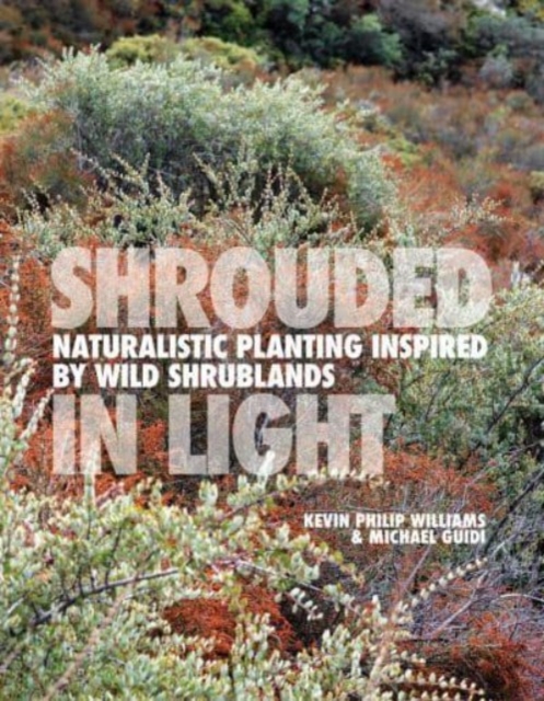 Shrouded in Light: Naturalistic Planting Inspired by Wild Shrublands - Kevin Philip Williams