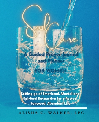 Soul Care A Guided Prayer Journal and Planner for Women: Letting Go of Emotional, Mental, and Spiritual Exhaustion for a Rested, Renewed, Abundant Lif - Alisha C. Walker