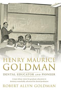 Coperta cărții 'Henry Maurice Goldman: Dental Educator and Pioneer - Robert Allyn Goldman'