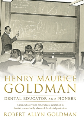 Henry Maurice Goldman: Dental Educator and Pioneer - Robert Allyn Goldman