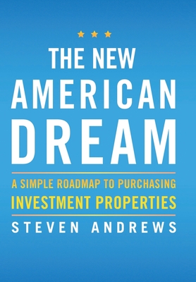 The New American Dream: A Simple Roadmap To Purchasing Investment Properties - Steven Andrews