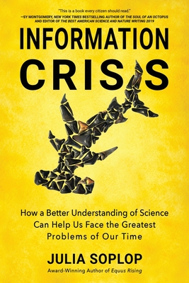 Information Crisis: How a Better Understanding of Science Can Help Us Face the Greatest Problems of Our Time - Julia Soplop