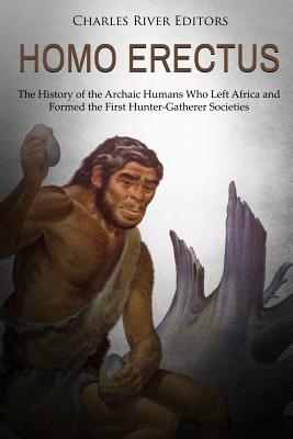 Homo erectus: The History of the Archaic Humans Who Left Africa and Formed the First Hunter-Gatherer Societies - Charles River