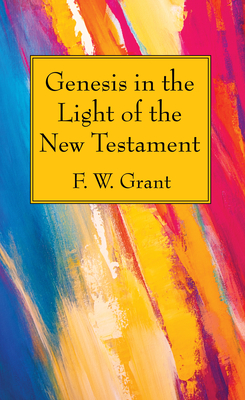 Genesis in the Light of the New Testament - F. W. Grant